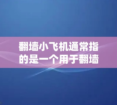 翻墙小飞机通常指的是一个用于翻墙的简单、直观的用户友好的软件。翻墙软件可以帮助用户绕过网络的访问限制,访问未经授权的资源或文档。以下是一些常见的翻墙软件推荐,供你参考