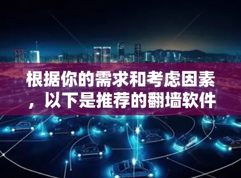 根据你的需求和考虑因素,以下是推荐的翻墙软件