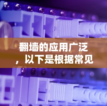 翻墙的应用广泛，以下是根据常见情况总结的应用列表