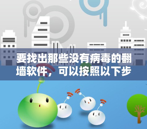 要找出那些没有病毒的翻墙软件,可以按照以下步骤进行