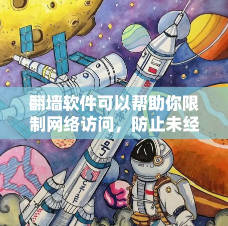 翻墙软件可以帮助你限制网络访问,防止未经授权的访问,从而保护你的网络和数据。以下是一些常见的翻墙软件及其特点,供你参考
