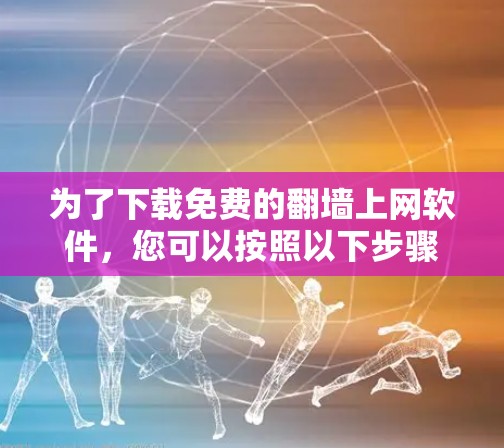 为了下载免费的翻墙上网软件，您可以按照以下步骤操作