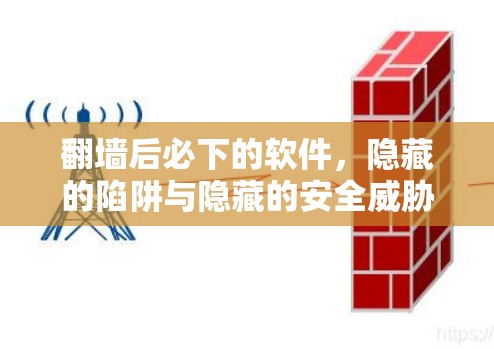翻墙后必下的软件，隐藏的陷阱与隐藏的安全威胁