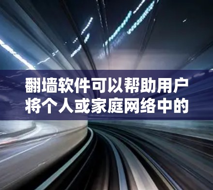 翻墙软件可以帮助用户将个人或家庭网络中的视频、文件等移动到另一个网络设备上,比如笔记本电脑、电脑主机或手机。以下是一些推荐的翻墙软件,涵盖了多种设备和功能需求