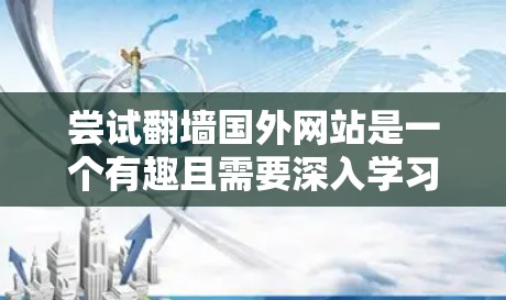 尝试翻墙国外网站是一个有趣且需要深入学习的技术挑战。以下是一步步的解决方案,帮助你顺利进行这一操作