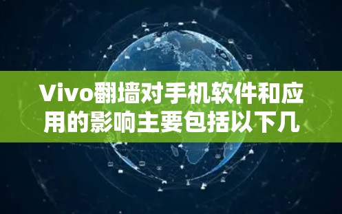Vivo翻墙对手机软件和应用的影响主要包括以下几个方面 Vivo翻墙对手机软件和应用的影响主要包括以下几个方面