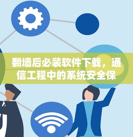 翻墙后必装软件下载,通信工程中的系统安全保障