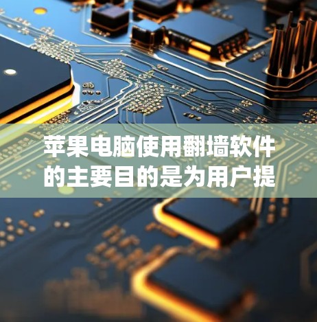 苹果电脑使用翻墙软件的主要目的是为用户提供访问外部网络资源的机会，如苹果云、移动数据和App Store等。以下是对翻墙软件的详细说明