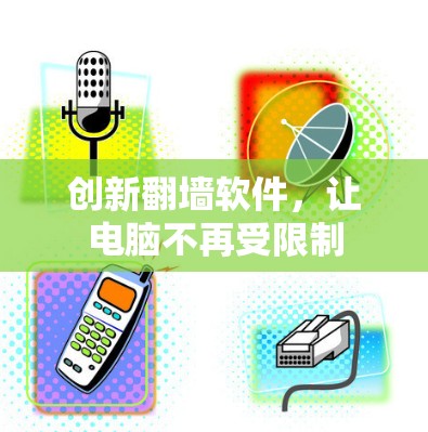 创新翻墙软件，让电脑不再受限制