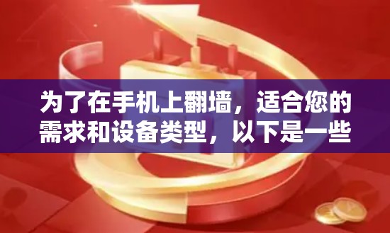 为了在手机上翻墙,适合您的需求和设备类型,以下是一些推荐的软件,结合了功能、安全性和兼容性