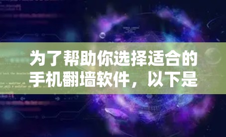 为了帮助你选择适合的手机翻墙软件,以下是对不同软件的综合评价和推荐