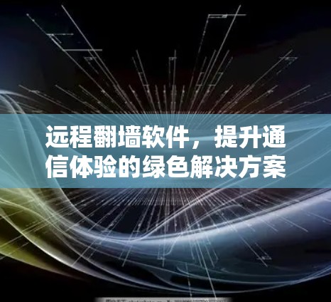 远程翻墙软件，提升通信体验的绿色解决方案
