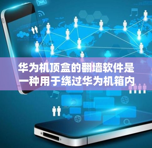 华为机顶盒的翻墙软件是一种用于绕过华为机箱内部防火墙的技术，使得用户能够访问外部服务器和存储空间。以下是对该技术的详细解释
