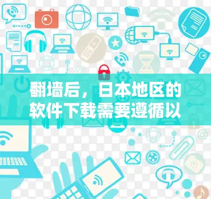 翻墙后,日本地区的软件下载需要遵循以下步骤和注意事项