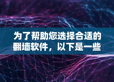 为了帮助您选择合适的翻墙软件，以下是一些详细的信息和步骤指南