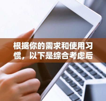 根据你的需求和使用习惯，以下是综合考虑后的推荐