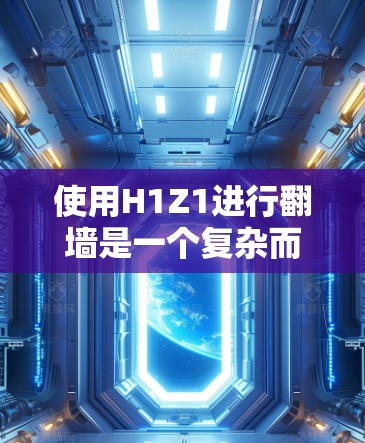 使用H1Z1进行翻墙是一个复杂而谨慎的过程,涉及多个方面,包括权限、安全风险、适用性和法律问题。以下是详细的总结和建议 使用H1Z1进行翻墙是一个复杂而谨慎的过程,涉及多个方面,包括权限、安全风险、适用性和法律问题。以下是详细的总结和建议