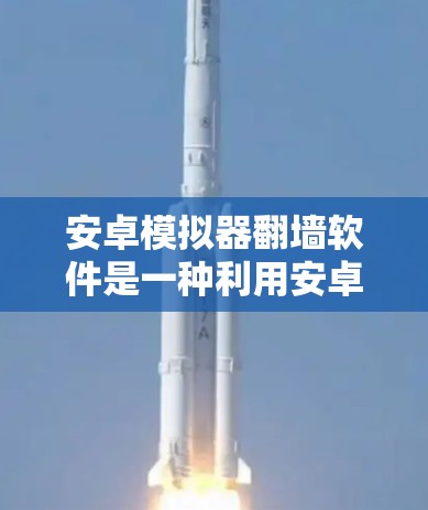 安卓模拟器翻墙软件是一种利用安卓模拟器功能实现设备间翻墙的工具,广泛应用于远程访问和远程控制。以下是关于该软件的详细分析