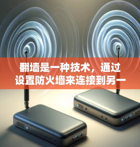 翻墙是一种技术，通过设置防火墙来连接到另一端的网络，允许访问无法连接的网站或服务器。以下是使用萤火虫软件进行翻墙的步骤说明