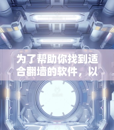 为了帮助你找到适合翻墙的软件，以下是一些推荐的选项，涵盖不同需求的用户