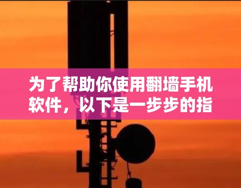 为了帮助你使用翻墙手机软件，以下是一步步的指南