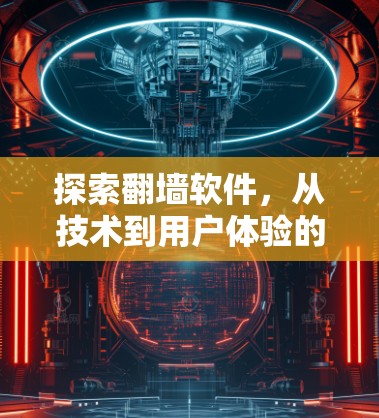 探索翻墙软件，从技术到用户体验的全面解析