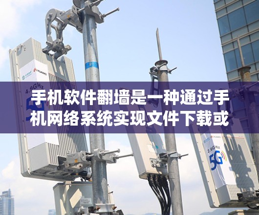 手机软件翻墙是一种通过手机网络系统实现文件下载或复制的特殊功能，通常涉及以下几点