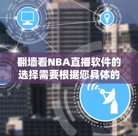翻墙看NBA直播软件的选择需要根据您具体的需求来决定。以下是一些推荐和建议
