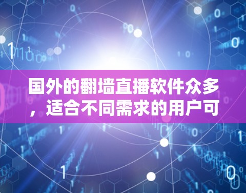 国外的翻墙直播软件众多，适合不同需求的用户可以选择以下几种，根据您的具体需求进行选择