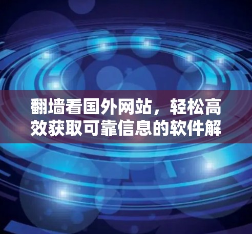 翻墙看国外网站，轻松高效获取可靠信息的软件解决方案
