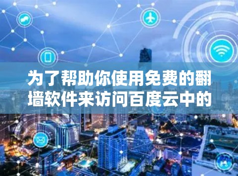 为了帮助你使用免费的翻墙软件来访问百度云中的资源，以下是一些推荐，供你参考