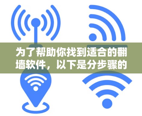 为了帮助你找到适合的翻墙软件，以下是分步骤的建议