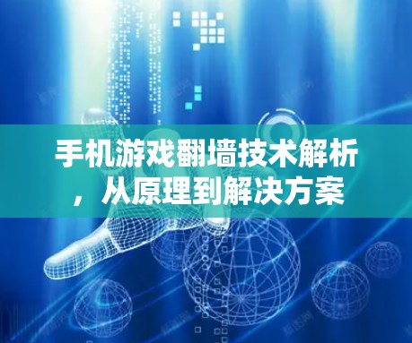 手机游戏翻墙技术解析，从原理到解决方案
