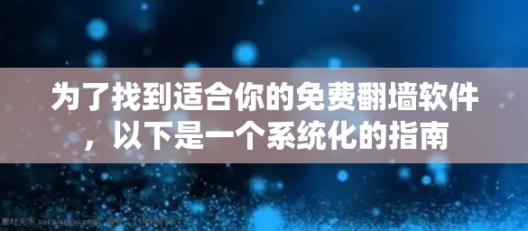 为了找到适合你的免费翻墙软件，以下是一个系统化的指南