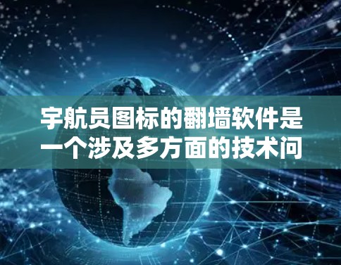 宇航员图标的翻墙软件是一个涉及多方面的技术问题，涵盖数据安全、物理防护、多学科融合、隐私保护以及经济与伦理考虑。以下是对这一技术的详细总结