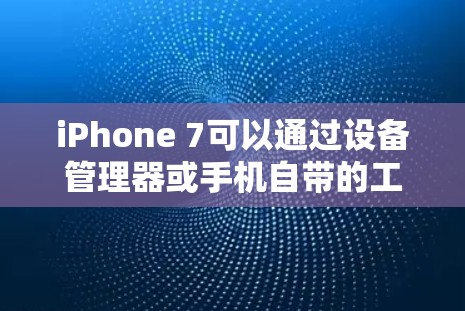 iPhone 7可以通过设备管理器或手机自带的工具实现设备隐藏，具体步骤如下