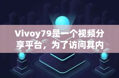 Vivoy79是一个视频分享平台，为了访问其内容，通常需要通过翻墙技术。以下是一些常用软件或方法来实现Vivoy79的翻墙