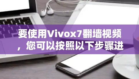 要使用Vivox7翻墙视频，您可以按照以下步骤进行操作