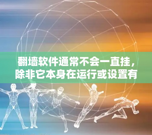 翻墙软件通常不会一直挂,除非它本身在运行或设置有特殊状态。以下是一些可能的情况