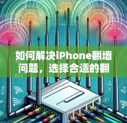 如何解决iPhone翻墙问题，选择合适的翻墙软件