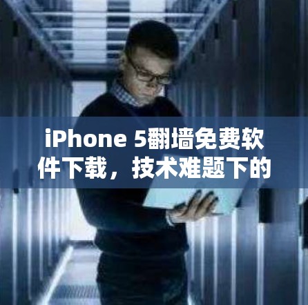 iPhone 5翻墙免费软件下载,技术难题下的便利探索 iPhone 5翻墙免费软件下载,技术难题下的便利探索