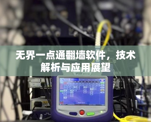 无界一点通翻墙软件,技术解析与应用展望 无界一点通翻墙软件,技术解析与应用展望