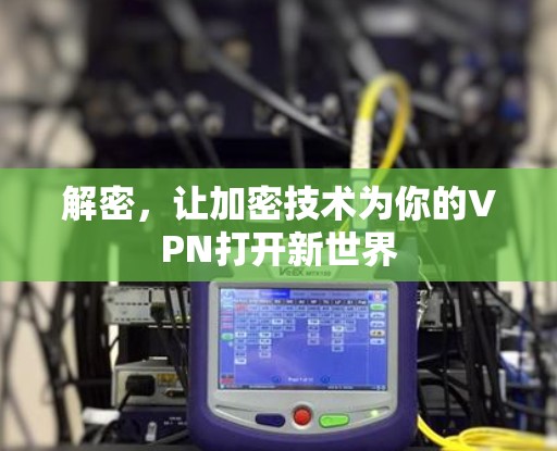 解密,让加密技术为你的VPN打开新世界 解密,让加密技术为你的VPN打开新世界