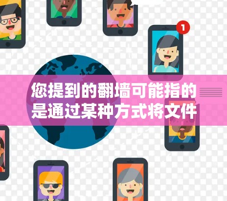 您提到的翻墙可能指的是通过某种方式将文件从本地计算机移动到外部服务器或互联网,这通常涉及网络安全和数据传输的方面。以下是一些相关知识和建议 您提到的翻墙可能指的是通过某种方式将文件从本地计算机移动到外部服务器或互联网,这通常涉及网络安全和数据传输的方面。以下是一些相关知识和建议
