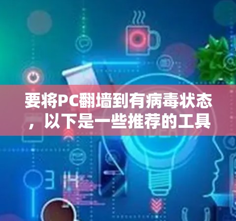 要将PC翻墙到有病毒状态,以下是一些推荐的工具 要将PC翻墙到有病毒状态,以下是一些推荐的工具