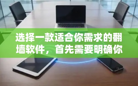 选择一款适合你需求的翻墙软件,首先需要明确你的主要需求和使用场景。以下是对几个常见翻墙软件的比较和推荐 选择一款适合你需求的翻墙软件,首先需要明确你的主要需求和使用场景。以下是对几个常见翻墙软件的比较和推荐