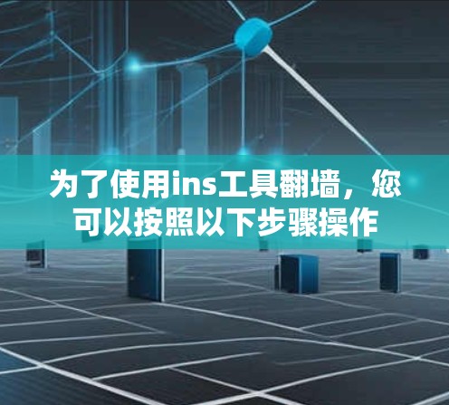 为了使用ins工具翻墙,您可以按照以下步骤操作 为了使用ins工具翻墙,您可以按照以下步骤操作