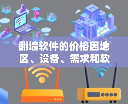 翻墙软件的价格因地区、设备、需求和软件类型而异。以下是一些常见的翻墙软件及其价格范围 翻墙软件的价格因地区、设备、需求和软件类型而异。以下是一些常见的翻墙软件及其价格范围