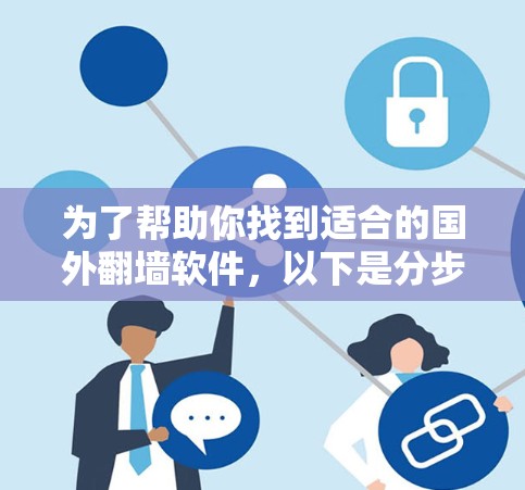 为了帮助你找到适合的国外翻墙软件,以下是分步骤的建议 为了帮助你找到适合的国外翻墙软件,以下是分步骤的建议