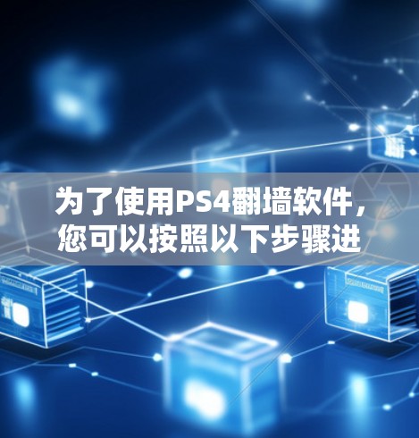 为了使用PS4翻墙软件，您可以按照以下步骤进行